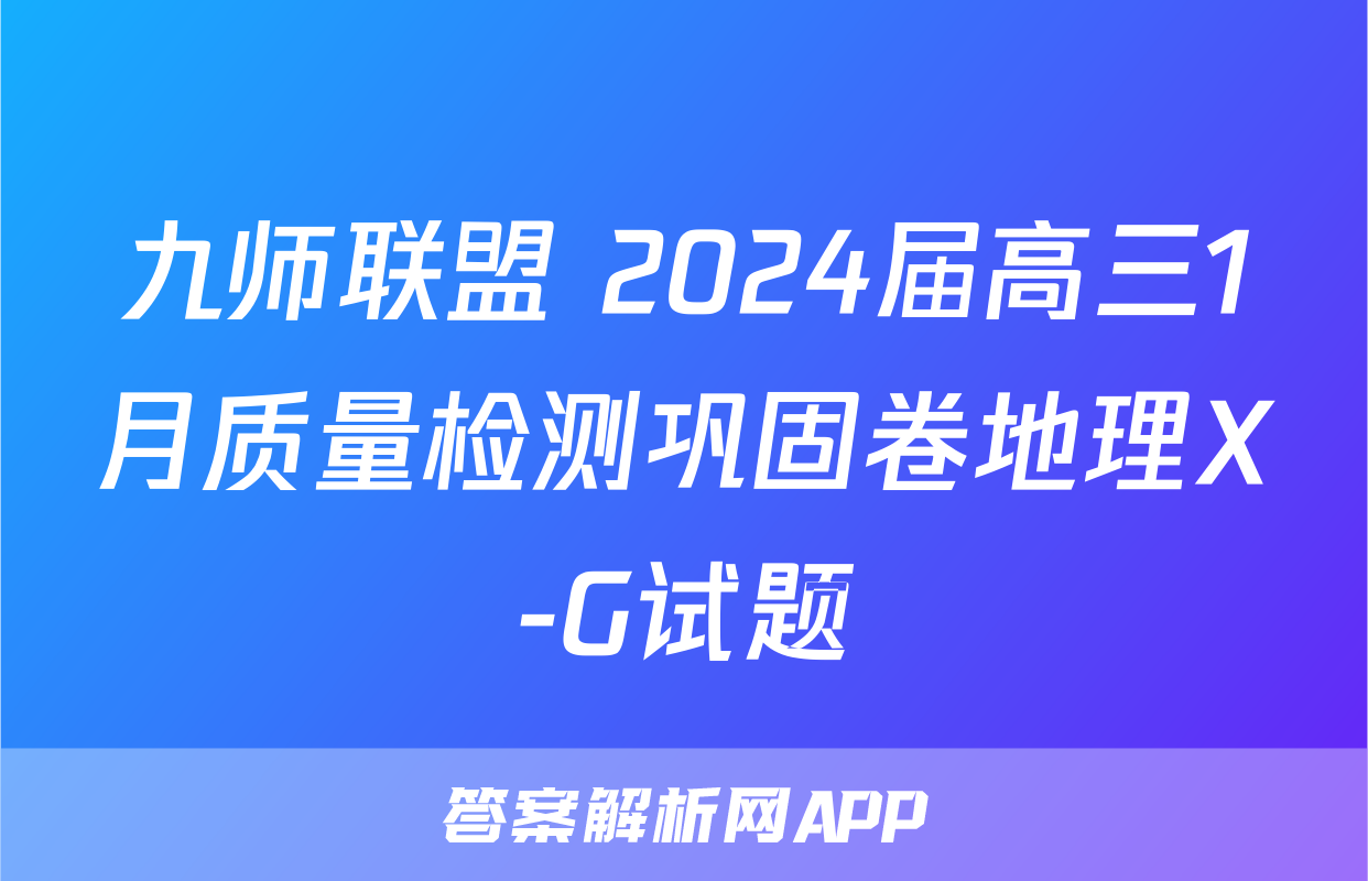 九师联盟 2024届高三1月质量检测巩固卷地理X-G试题